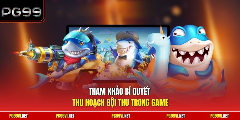 Tham khảo bí quyết thu hoạch bội thu trong game